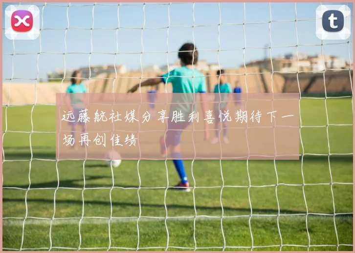 远藤航社媒分享胜利喜悦期待下一场再创佳绩